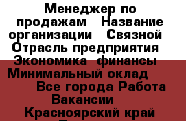 Менеджер по продажам › Название организации ­ Связной › Отрасль предприятия ­ Экономика, финансы › Минимальный оклад ­ 25 000 - Все города Работа » Вакансии   . Красноярский край,Талнах г.